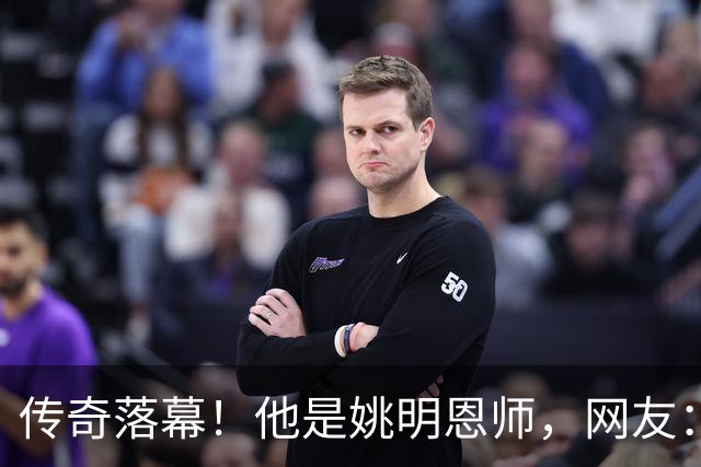 传奇落幕！他是姚明恩师，网友：陪伴了自己整个青春