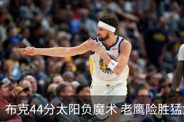 布克44分太阳负魔术 老鹰险胜猛龙终结4连败