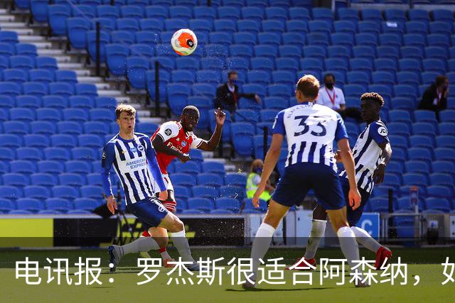 电讯报：罗杰斯很适合阿森纳，如果枪手开高价维拉留人态度或改变